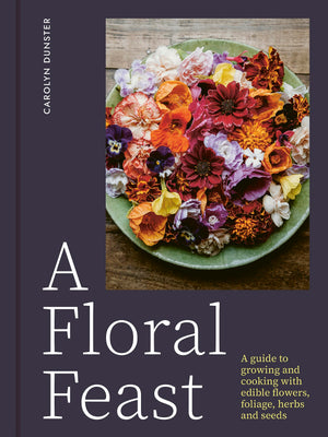 A Floral Feast: A Guide to Growing and Cooking with Edible Flowers, Foliage, Herbs and Seeds,New