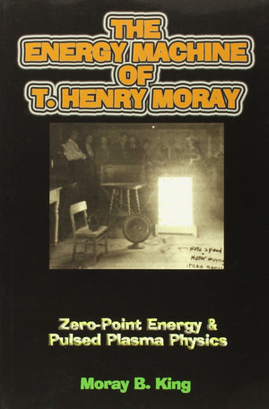 The Energy Machine of T. Henry Moray: ZeroPoint Energy and Pulsed Plasma Physics,Used