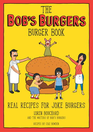 The Bob s Burgers Burger Book: Real Recipes for Joke Burgers