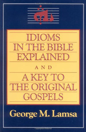 Idioms In The Bible Explained And A Key To The Original Gospels