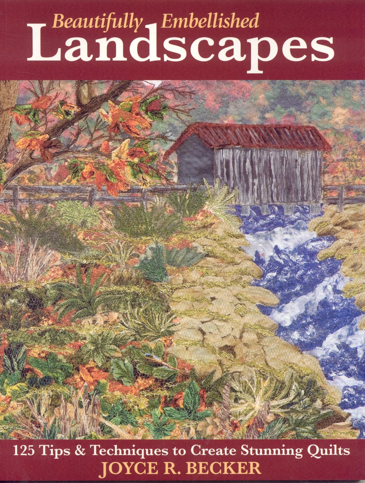 Beautifully Embellished Landscapes: 125 Tips & Techniques to Create Stunning Quilts,New