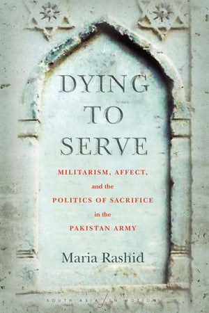 Dying to Serve: Militarism, Affect, and the Politics of Sacrifice in the Pakistan Army (South Asia in Motion),Used