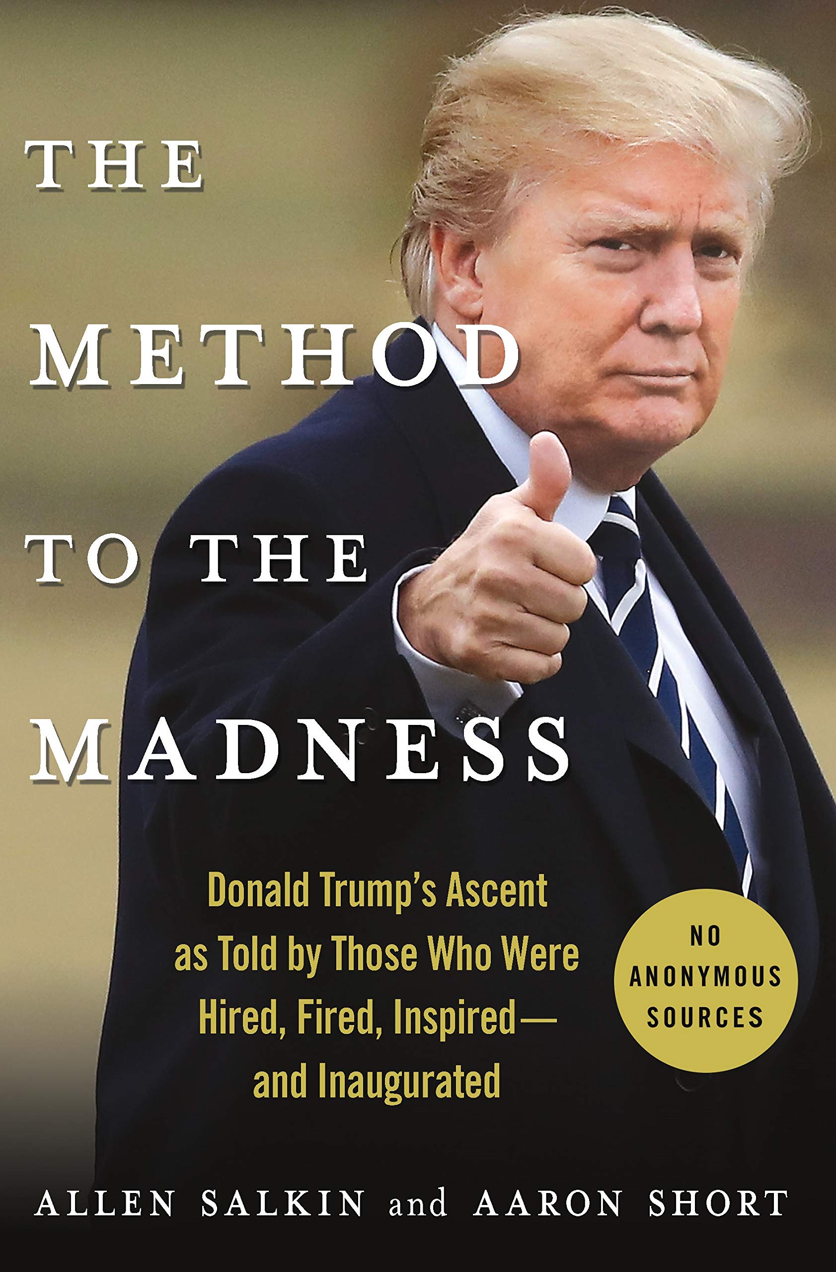 The Method To The Madness: Donald Trump'S Ascent As Told By Those Who Were Hired, Fired, Inspiredand Inaugurated