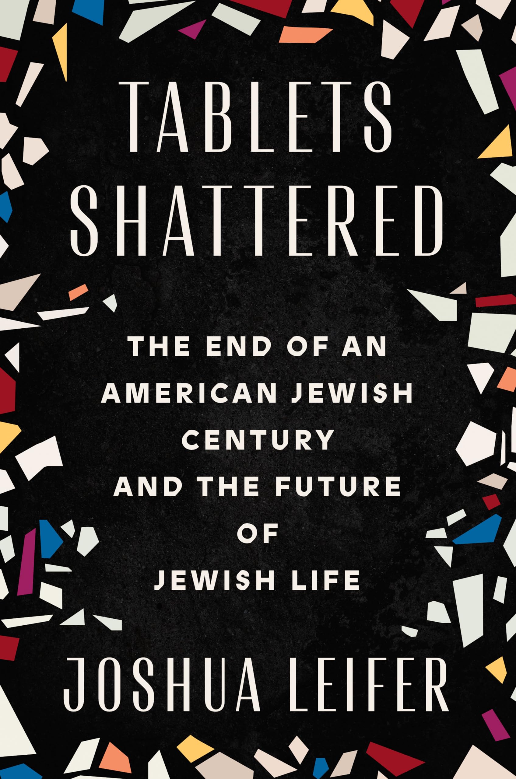 Tablets Shattered: The End Of An American Jewish Century And The Future Of Jewish Life