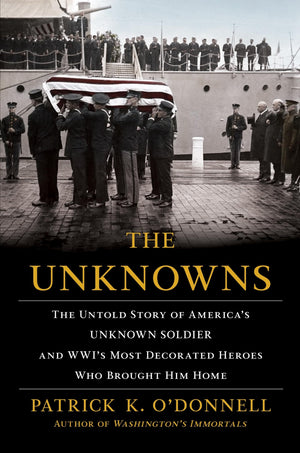 The Unknowns: The Untold Story Of Americas Unknown Soldier And Wwis Most Decorated Heroes Who Brought Him Home,New