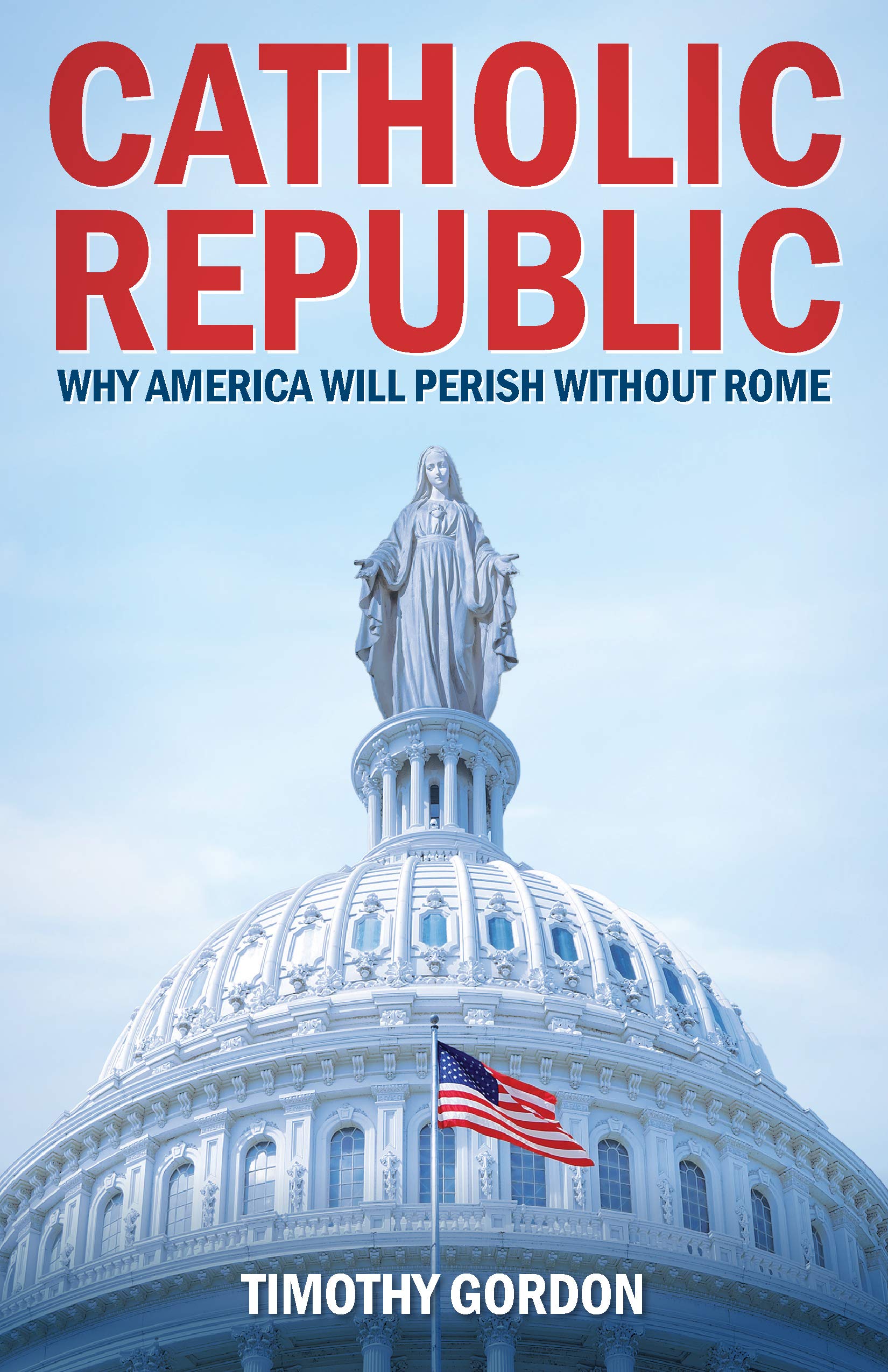 Catholic Republic: Why America Will Perish Without Rome,Used