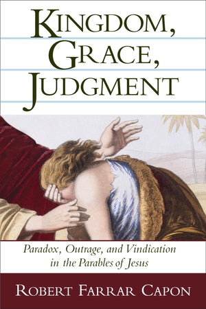 Kingdom, Grace, Judgment: Paradox, Outrage, And Vindication In The Parables Of Jesus
