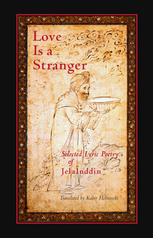 Love Is A Stranger: Selected Lyric Poetry Of Jelaluddin Rumi