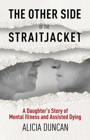 The Other Side Of The Straitjacket: A DaughterS Story Of Mental Illness And Assisted Dying
