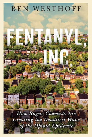 Fentanyl, Inc.: How Rogue Chemists Are Creating The Deadliest Wave Of The Opioid Epidemic