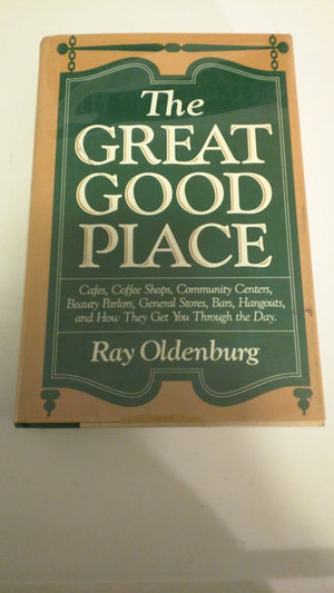 The Great Good Place: Cafes, Coffee Shops, Community Centers, Beauty Parlors, General Stores, Bars, Hangouts and How They Get Yo,Used