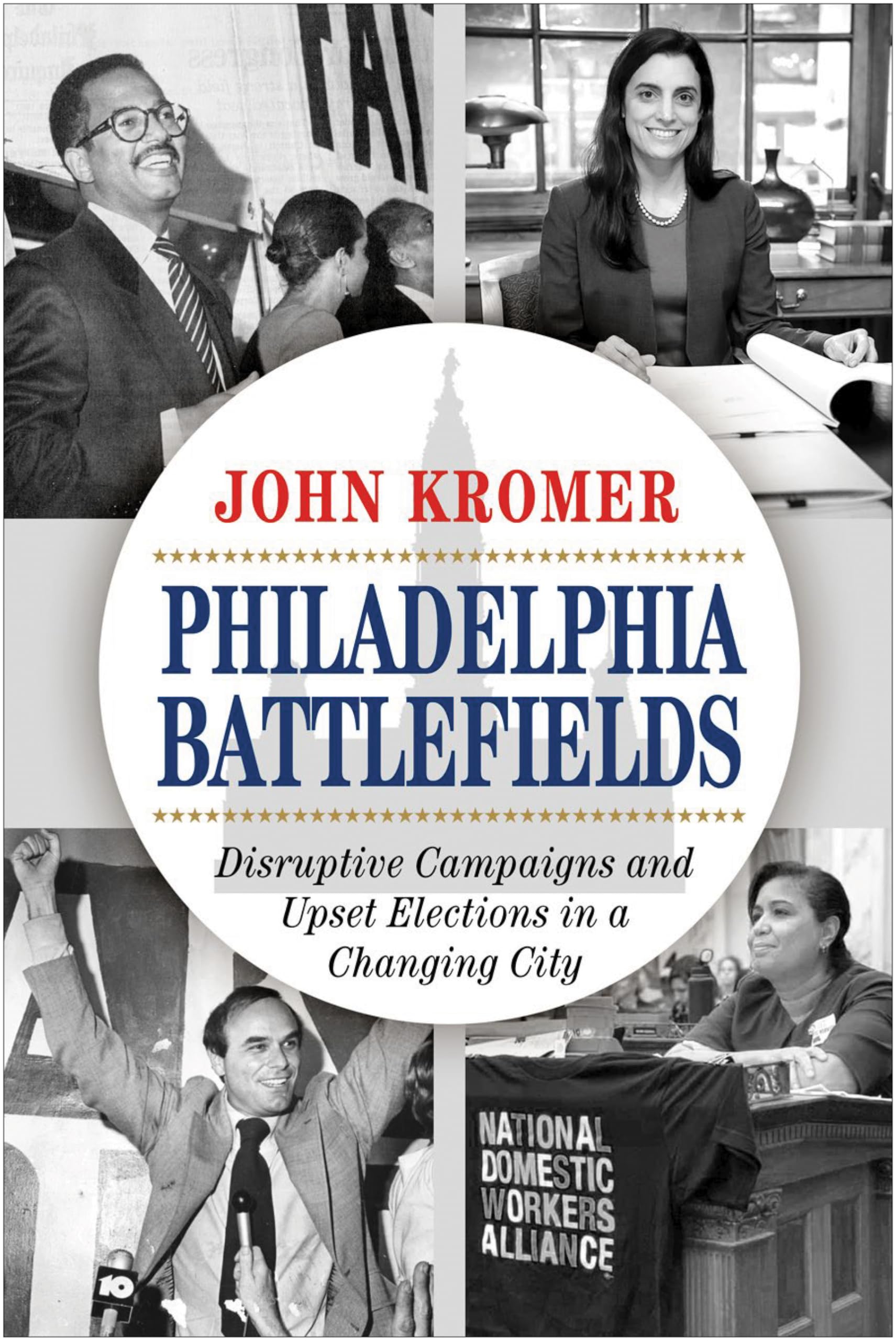 Philadelphia Battlefields: Disruptive Campaigns and Upset Elections in a Changing City,Used