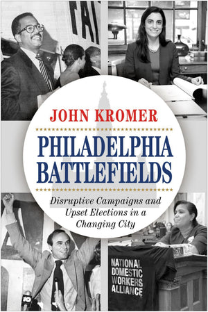 Philadelphia Battlefields: Disruptive Campaigns and Upset Elections in a Changing City,Used