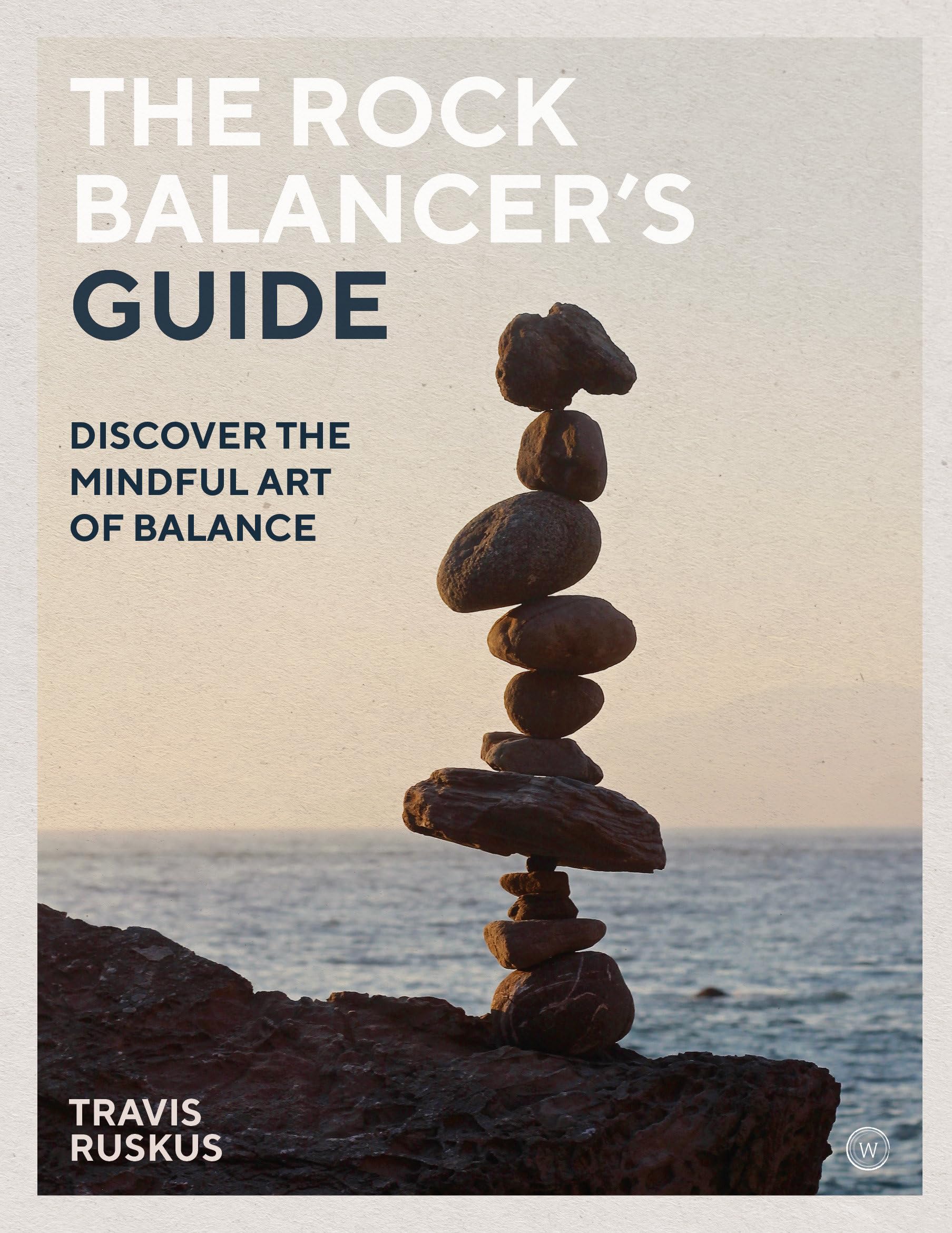 The Rock Balancers Guide: Discover the Mindful Art of Balance