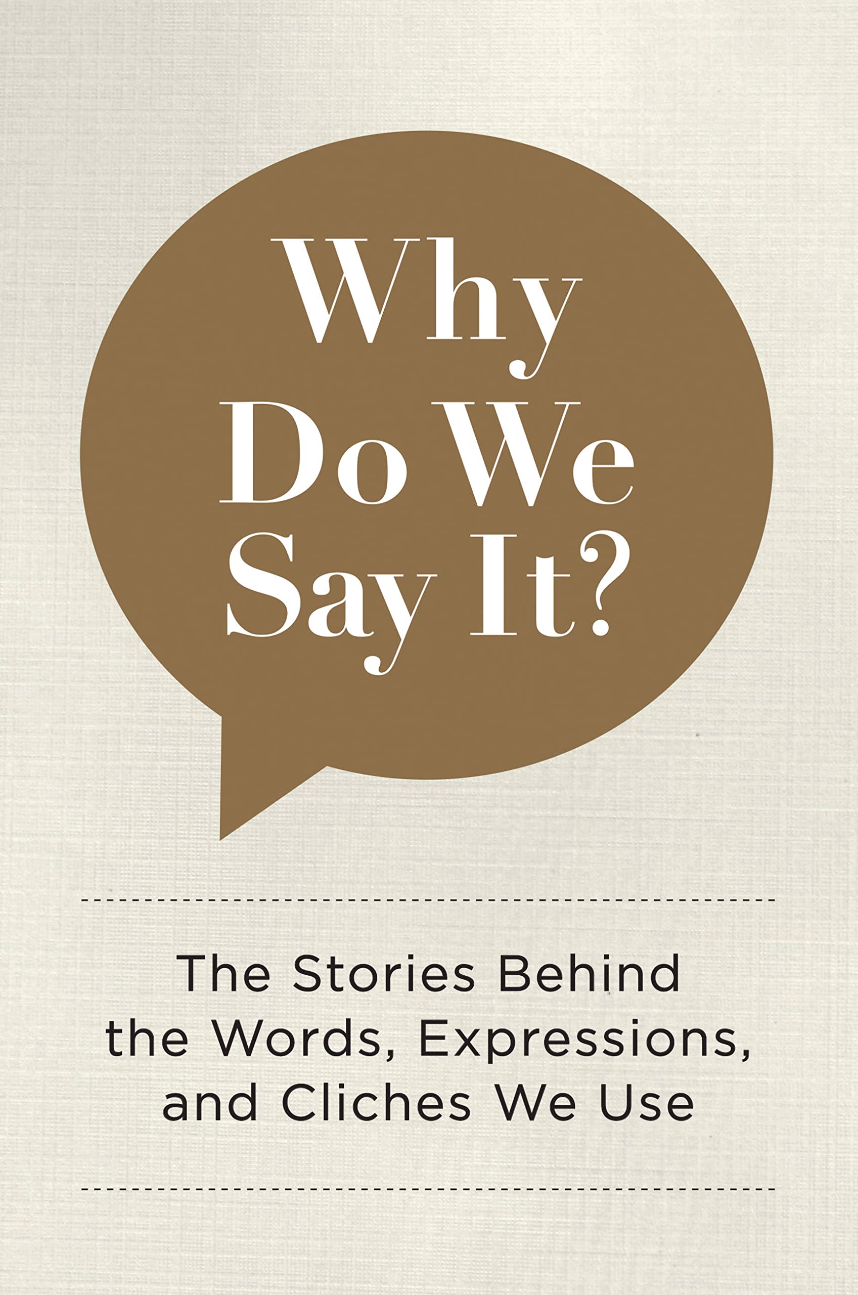 Why Do We Say It?: The Stories Behind The Words, Expressions, And Cliches We Use