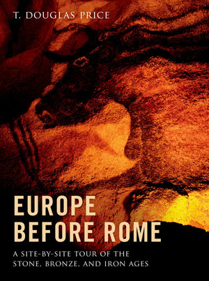 Europe before Rome: A SitebySite Tour of the Stone, Bronze, and Iron Ages,New