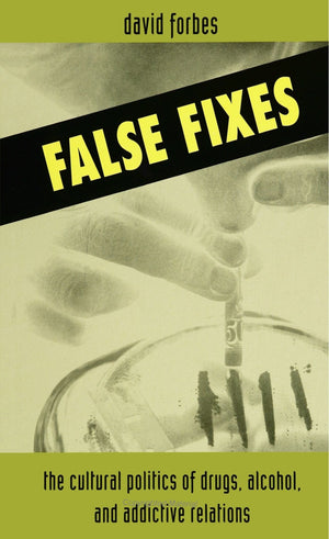 False Fixes: The Cultural Politics of Drugs, Alcohol, and Addictive Relations (Teacher Empowerment Sch (Dis))