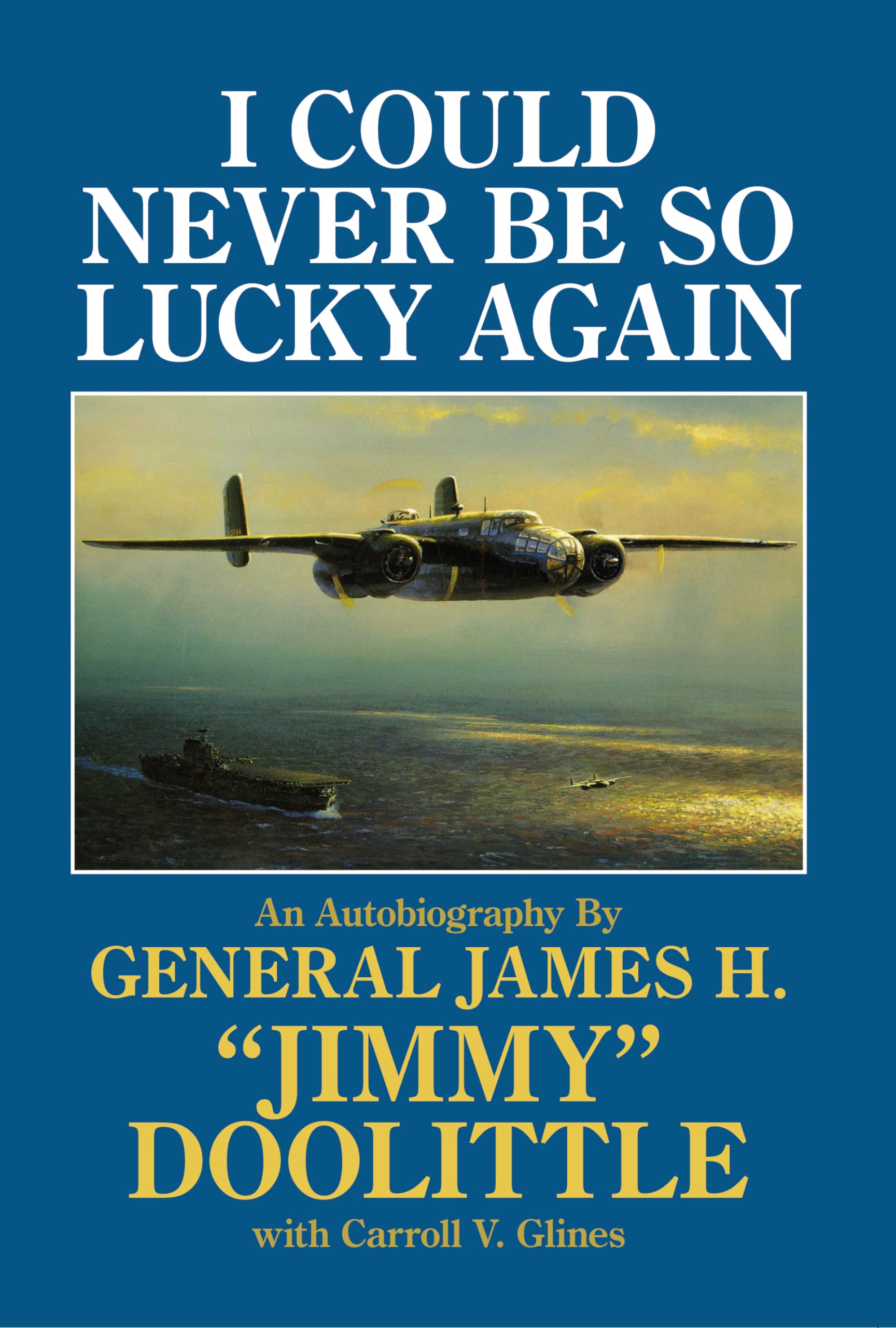 I Could Never Be So Lucky Again: An Autobiography By James H. 'Jimmy' Doolittle With Carroll V. Glines,New