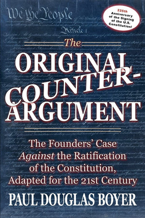 The Original Counterargument: The Founders' Case Against The Ratification Of The Constitution, Adapted For The 21St Century,Used