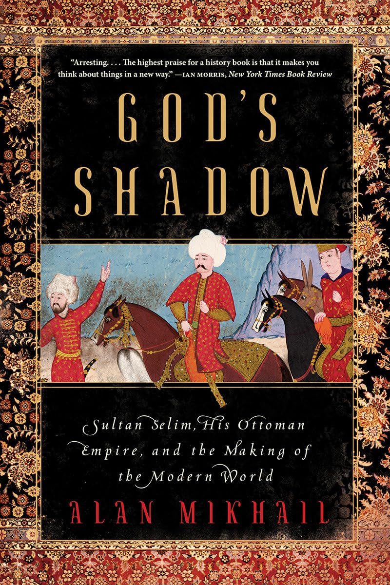 God'S Shadow: Sultan Selim, His Ottoman Empire, And The Making Of The Modern World