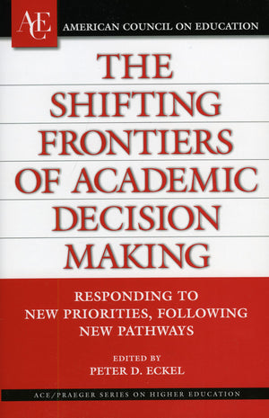The Shifting Frontiers Of Academic Decision Making: Responding To New Priorities, Following New Pathways (American Council On Ed