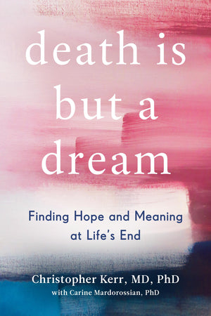 Death Is But A Dream: Finding Hope And Meaning At Life'S End,New