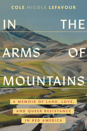 In The Arms Of Mountains: A Memoir Of Land, Love, And Queer Resistance In Red America
