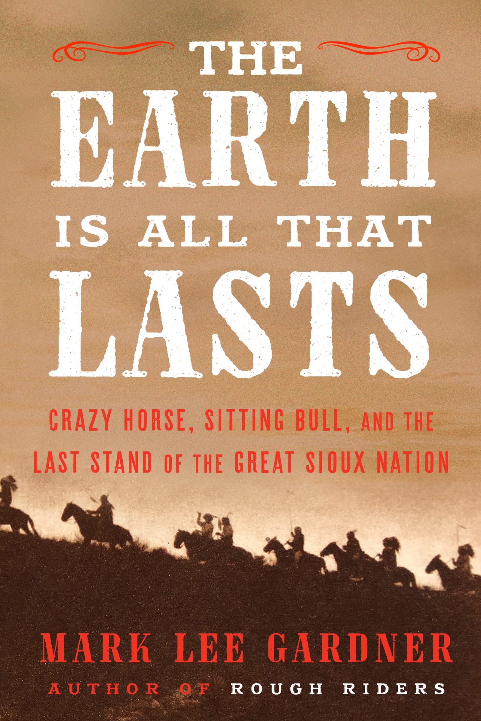 The Earth Is All That Lasts: Crazy Horse, Sitting Bull, And The Last Stand Of The Great Sioux Nation,New