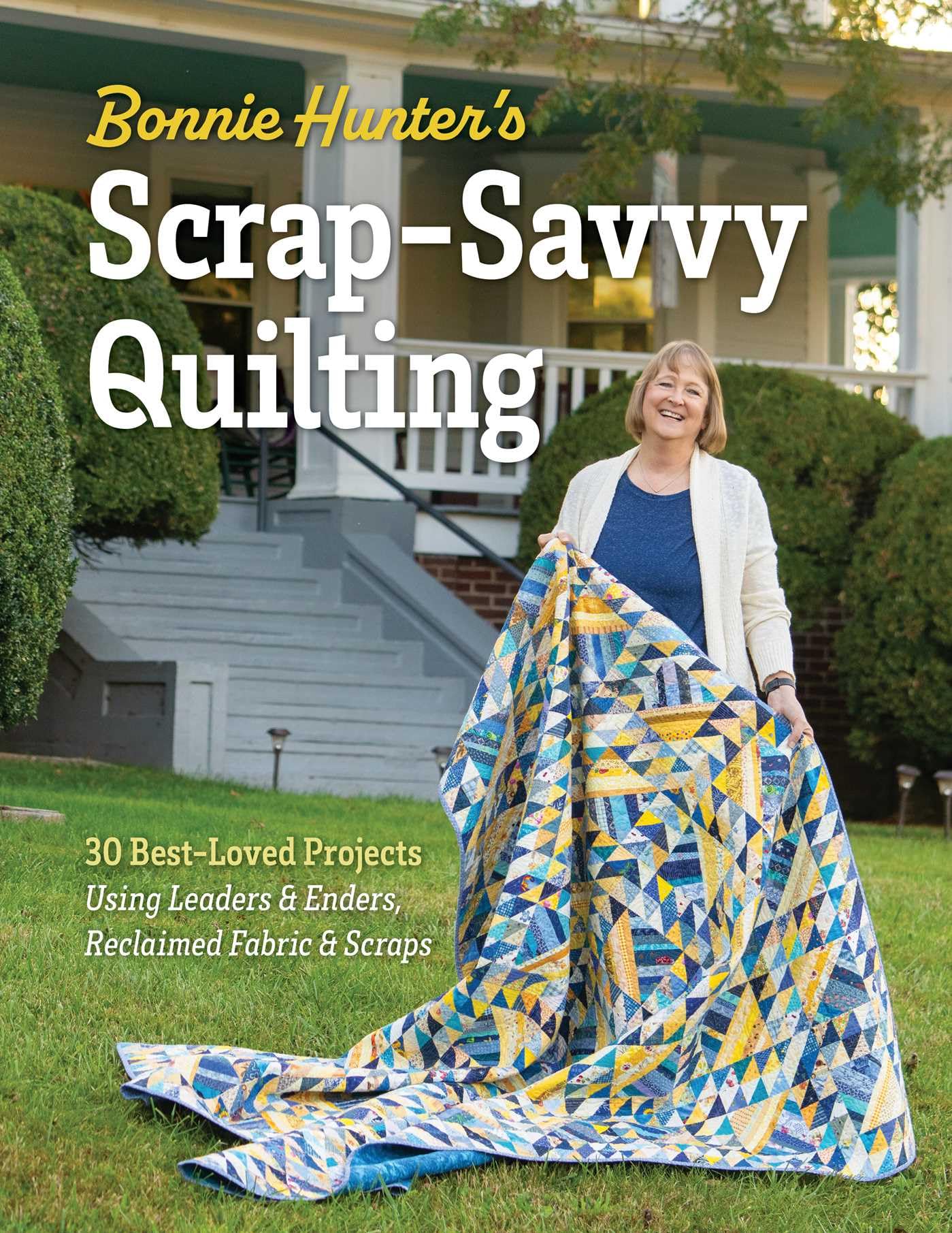 Bonnie HunterS ScrapSavvy Quilting: 30 BestLoved Projects Using Leaders & Enders, Reclaimed Fabric & Scraps