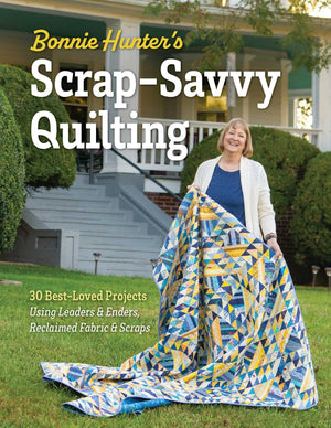 Bonnie HunterS ScrapSavvy Quilting: 30 BestLoved Projects Using Leaders & Enders, Reclaimed Fabric & Scraps