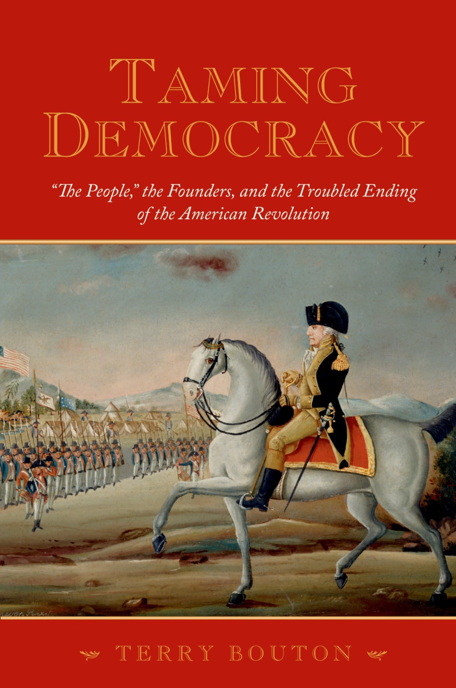 Taming Democracy: 'The People,' The Founders, And The Troubled Ending Of The American Revolution,Used