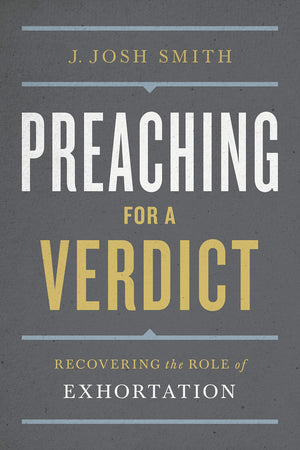 Preaching For A Verdict: Recovering The Role Of Exhortation