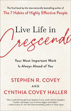 Live Life In Crescendo: Your Most Important Work Is Always Ahead Of You (The Covey Habits Series),New