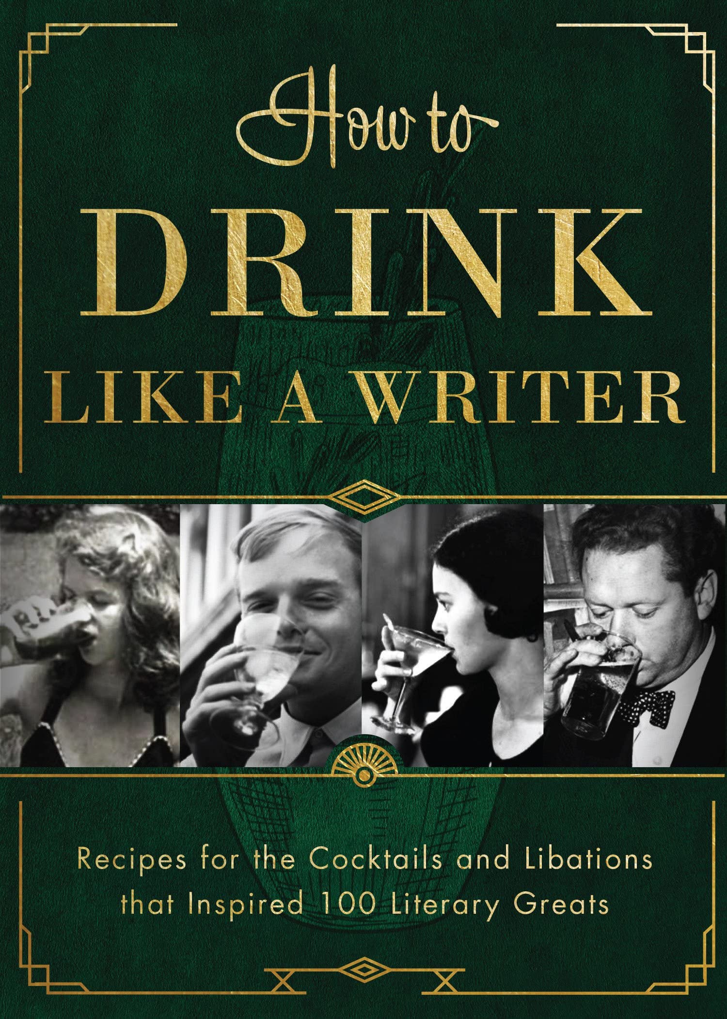 How To Drink Like A Writer: Recipes For The Cocktails And Libations That Inspired 100 Literary Greats