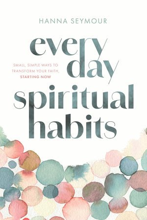 Everyday Spiritual Habits: Small, Simple Ways To Transform Your Faith, Starting Now