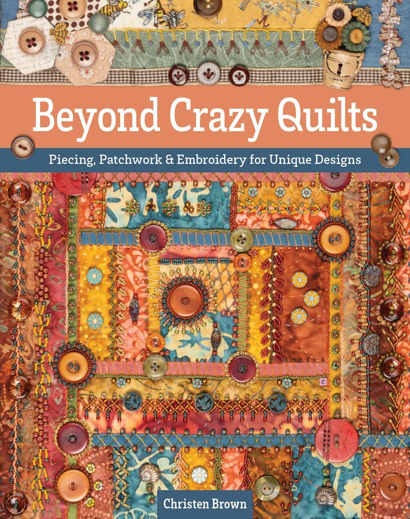 Beyond Crazy Quilts: Piecing, Patchwork & Embroidery For Unique Designs