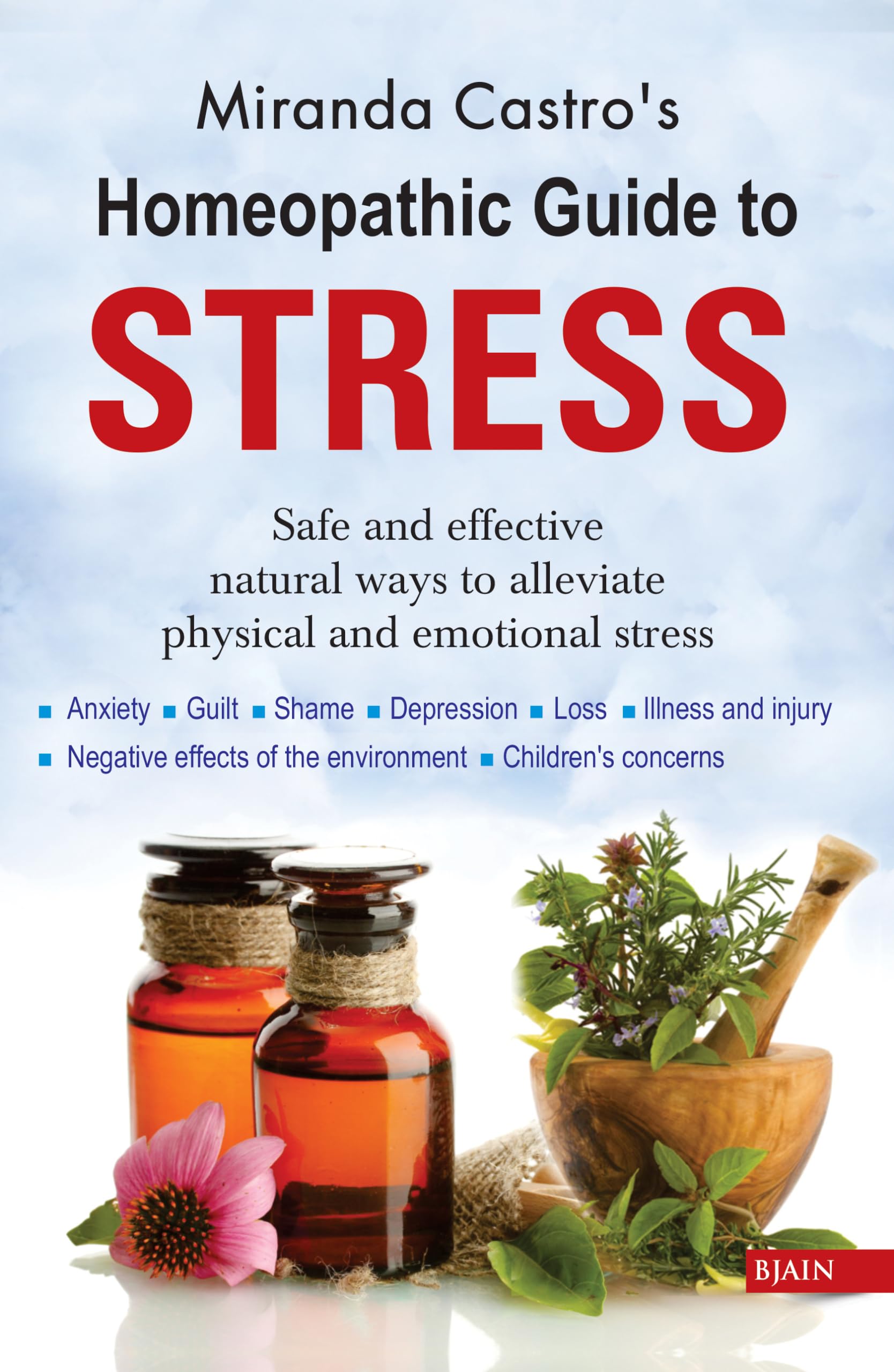 Homeopathic Guide To Stress - Safe And Effective Natural Ways To Alleviate Physical And Emotional Stress