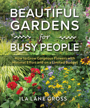 Beautiful Gardens For Busy People: How To Grow Gorgeous Flowers With Minimal Effort And On A Limited Budget