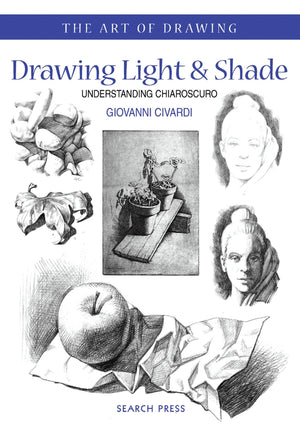 Drawing Light & Shade: Understanding Chiarascuro (The Art Of Drawing)