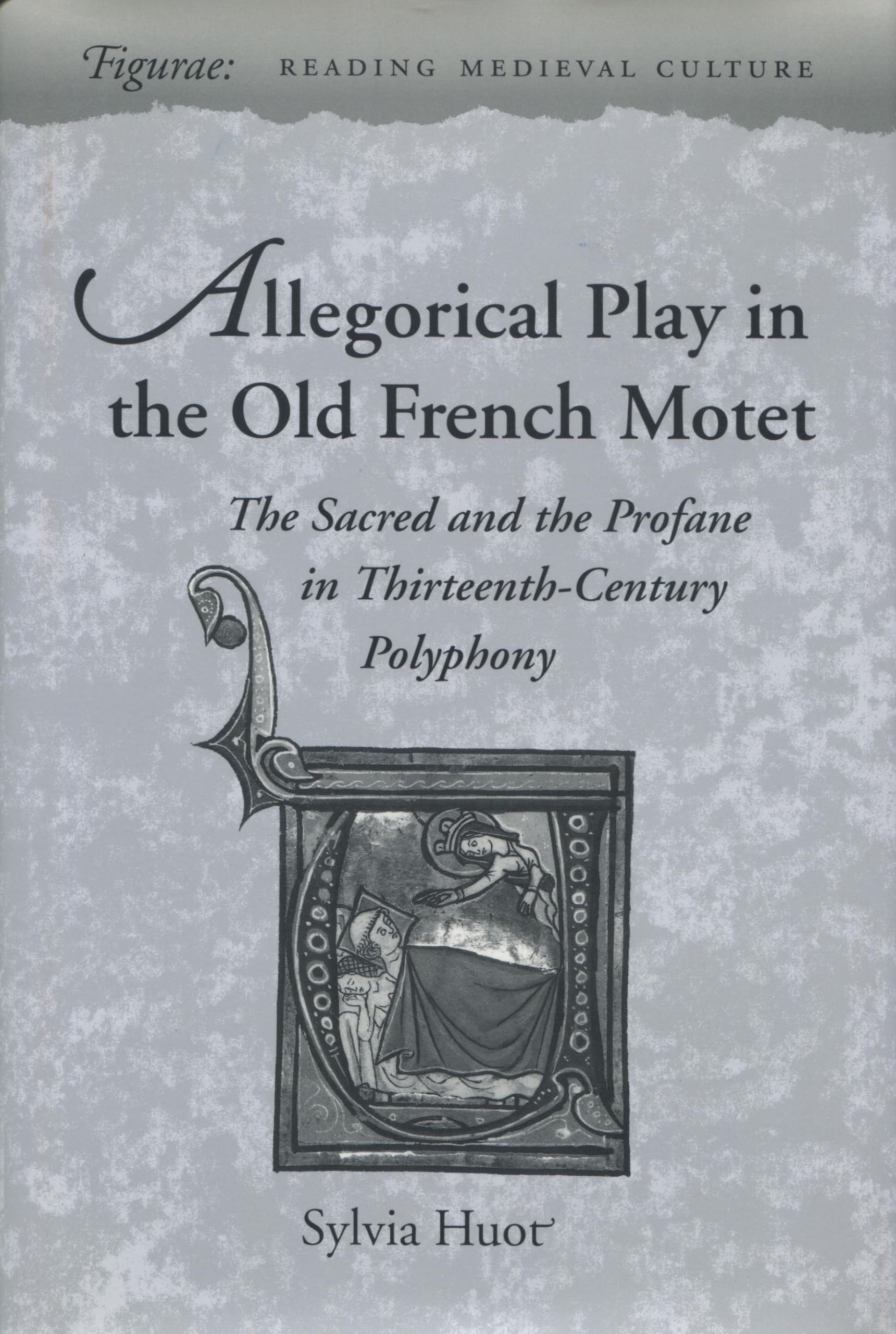 Allegorical Play in the Old French Motet: The Sacred and the Profane in ThirteenthCentury Polyphony (Figurae: Reading Medieval ,Used