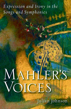 Mahlers Voices: Expression and Irony in the Songs and Symphonies