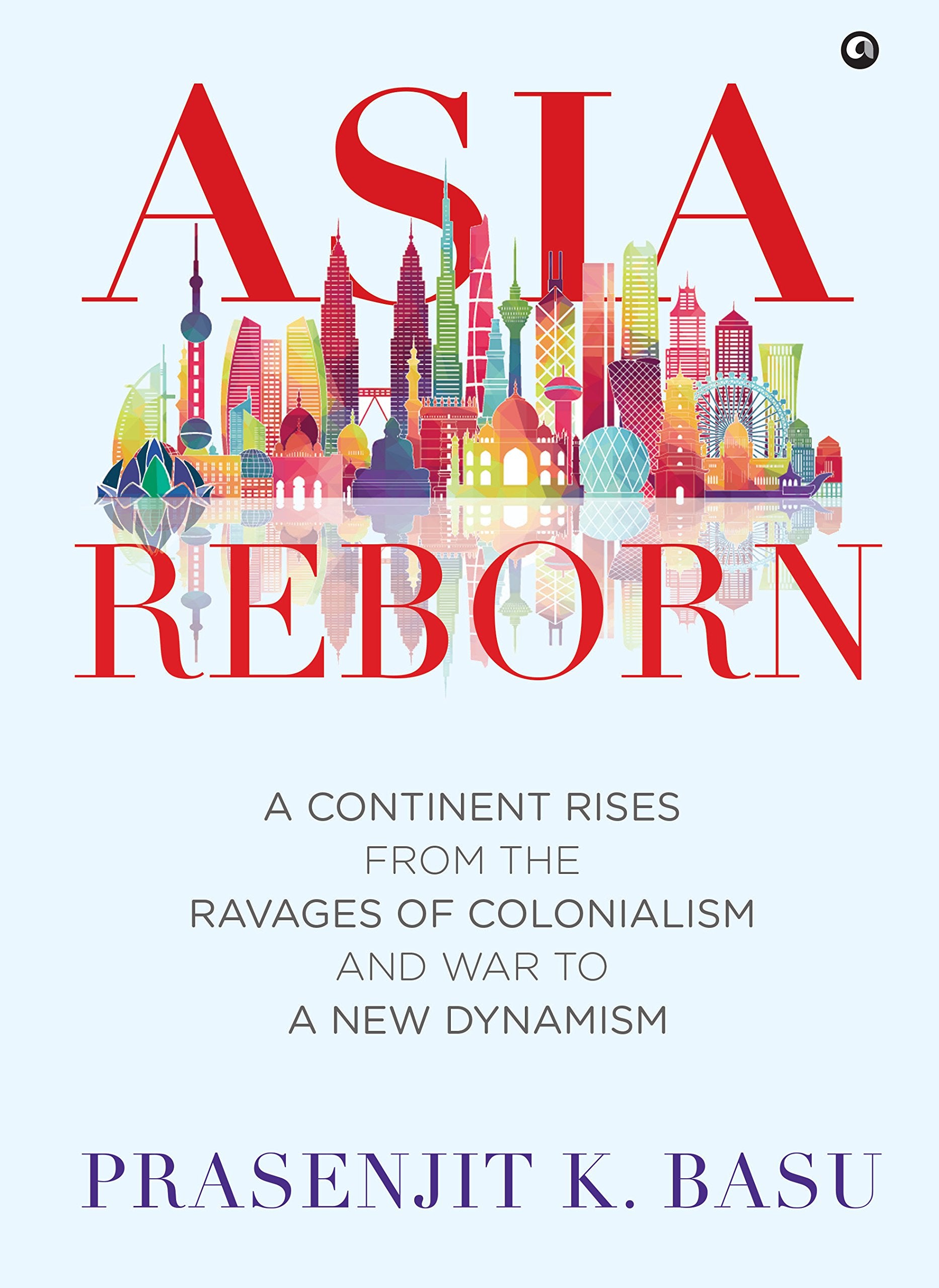 Asia Reborn: A Continent Rises From The Ravages Of Colonialism And War To A New Dynamism