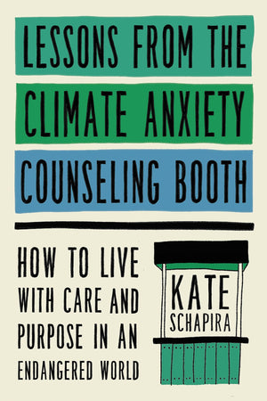 Lessons From The Climate Anxiety Counseling Booth: How To Live With Care And Purpose In An Endangered World,New