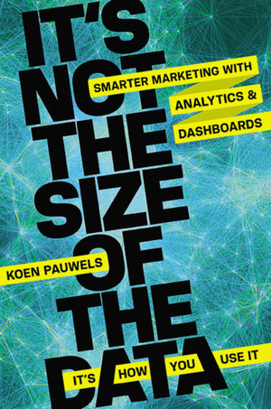 Its Not the Size of the Data  Its How You Use It: Smarter Marketing with Analytics and Dashboards