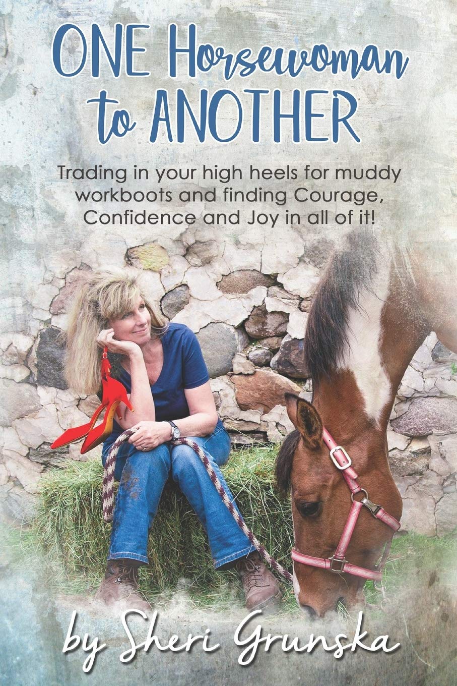 One Horsewoman To Another: Trading In Your High Heels For Muddy Work Boots and Finding Courage, Confidence and Joy In All Of It!,Used