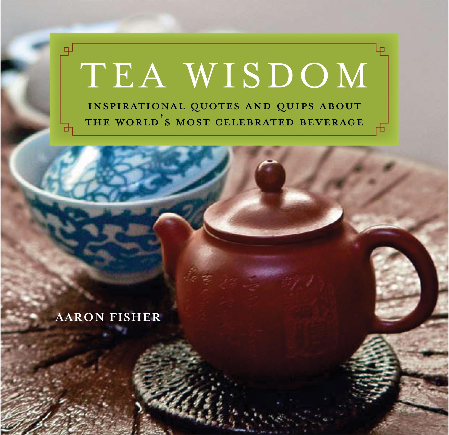 Tea Wisdom: Inspirational Quotes And Quips About The World'S Most Celebrated Beverage,New