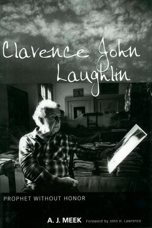 Clarence John Laughlin: Prophet Without Honor,New