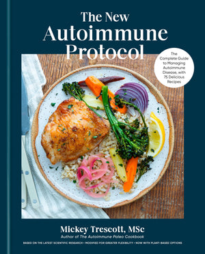 The New Autoimmune Protocol: The Complete Guide To Managing Autoimmune Disease, With 75 Delicious Recipes