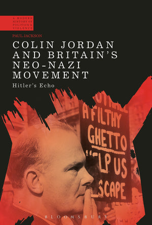 Colin Jordan And Britain'S Neonazi Movement: Hitler'S Echo (A Modern History Of Politics And Violence)