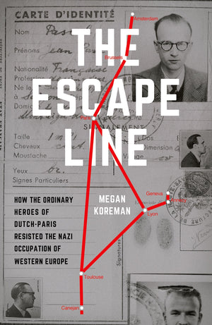 The Escape Line: How The Ordinary Heroes Of Dutchparis Resisted The Nazi Occupation Of Western Europe